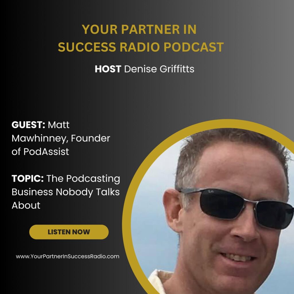Matt Mawhinney, Founder of PodAssist, as a guest on Your Partner in Success Radio with host Denise Griffitts, discussing the podcasting business nobody talks about