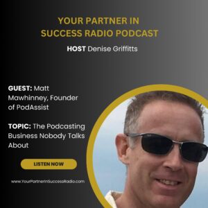 Matt Mawhinney, Founder of PodAssist, as a guest on Your Partner in Success Radio with host Denise Griffitts, discussing the podcasting business nobody talks about